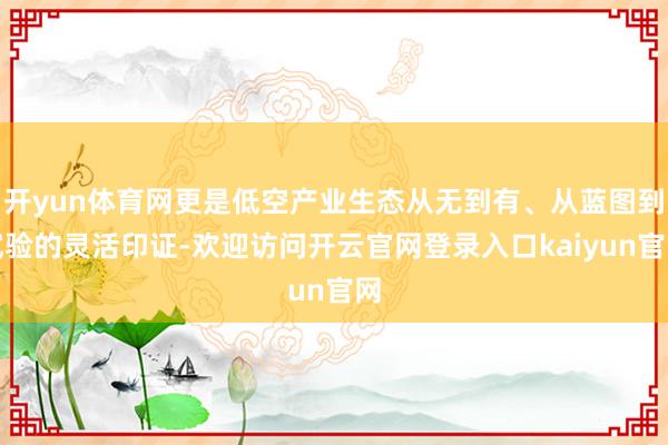 开yun体育网更是低空产业生态从无到有、从蓝图到试验的灵活印证-欢迎访问开云官网登录入口kaiyun官网