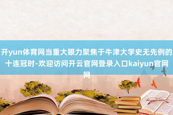 开yun体育网当重大眼力聚焦于牛津大学史无先例的十连冠时-欢迎访问开云官网登录入口kaiyun官网