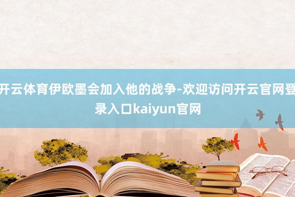 开云体育伊欧墨会加入他的战争-欢迎访问开云官网登录入口kaiyun官网