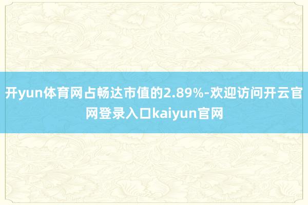 开yun体育网占畅达市值的2.89%-欢迎访问开云官网登录入口kaiyun官网