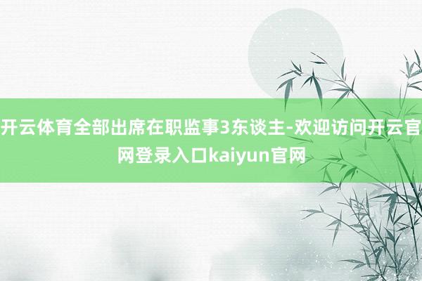 开云体育全部出席在职监事3东谈主-欢迎访问开云官网登录入口kaiyun官网