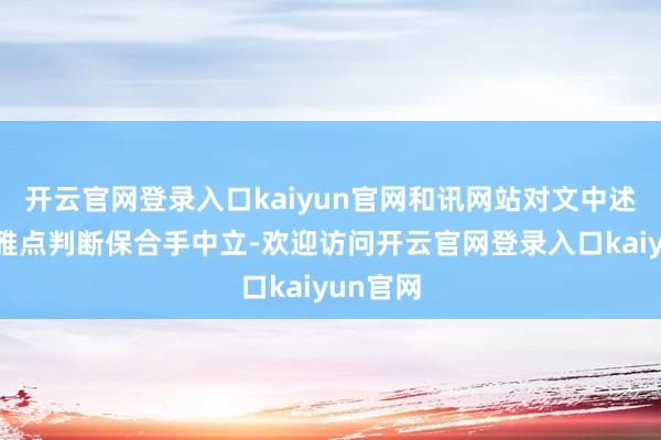 开云官网登录入口kaiyun官网和讯网站对文中述说、不雅点判断保合手中立-欢迎访问开云官网登录入口kaiyun官网