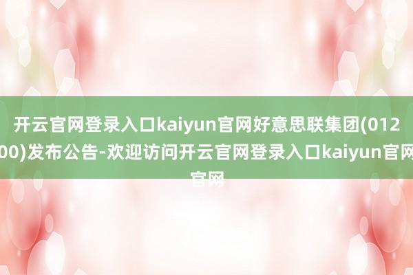 开云官网登录入口kaiyun官网好意思联集团(01200)发布公告-欢迎访问开云官网登录入口kaiyun官网
