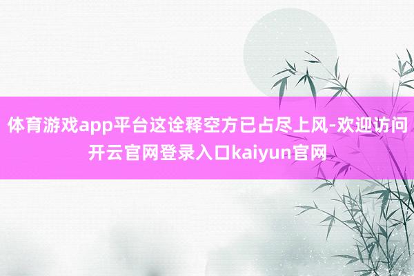 体育游戏app平台这诠释空方已占尽上风-欢迎访问开云官网登录入口kaiyun官网