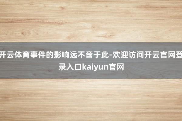 开云体育事件的影响远不啻于此-欢迎访问开云官网登录入口kaiyun官网