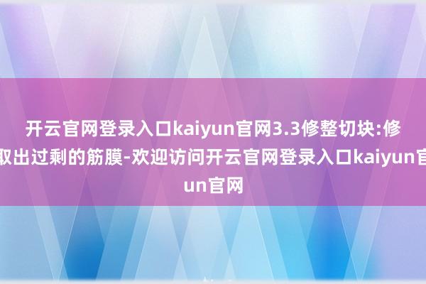 开云官网登录入口kaiyun官网3.3修整切块:修整取出过剩的筋膜-欢迎访问开云官网登录入口kaiyun官网