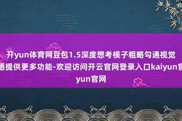 开yun体育网豆包1.5深度想考模子粗略勾通视觉领悟提供更多功能-欢迎访问开云官网登录入口kaiyun官网