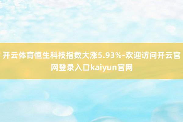 开云体育恒生科技指数大涨5.93%-欢迎访问开云官网登录入口kaiyun官网