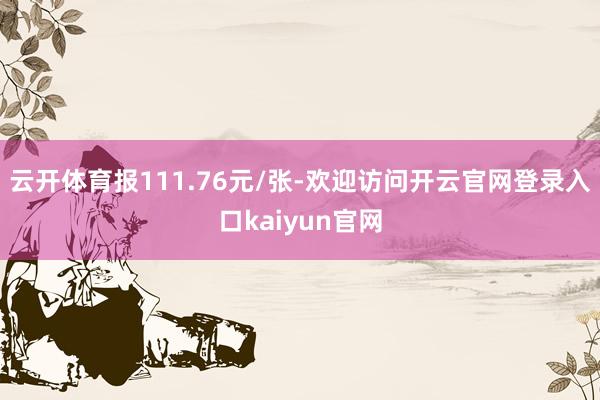 云开体育报111.76元/张-欢迎访问开云官网登录入口kaiyun官网