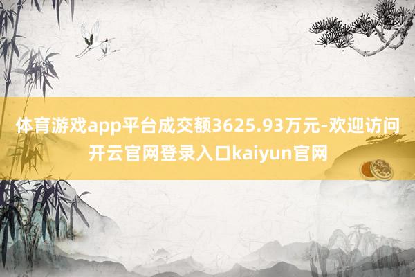 体育游戏app平台成交额3625.93万元-欢迎访问开云官网登录入口kaiyun官网