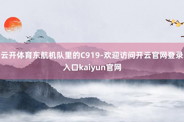 云开体育东航机队里的C919-欢迎访问开云官网登录入口kaiyun官网