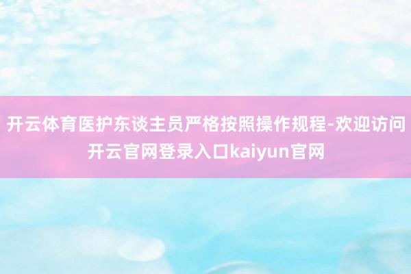 开云体育医护东谈主员严格按照操作规程-欢迎访问开云官网登录入口kaiyun官网