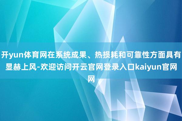 开yun体育网在系统成果、热损耗和可靠性方面具有显赫上风-欢迎访问开云官网登录入口kaiyun官网