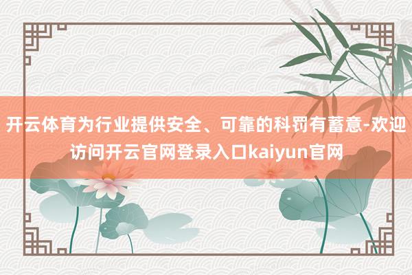 开云体育为行业提供安全、可靠的科罚有蓄意-欢迎访问开云官网登录入口kaiyun官网