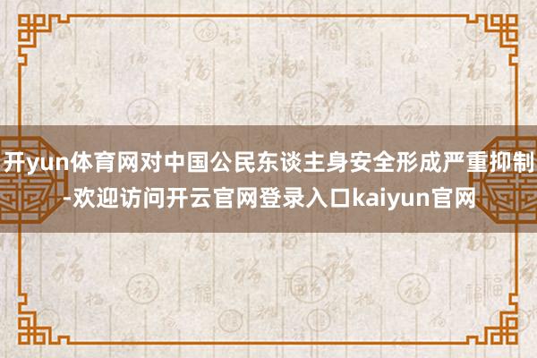 开yun体育网对中国公民东谈主身安全形成严重抑制-欢迎访问开云官网登录入口kaiyun官网