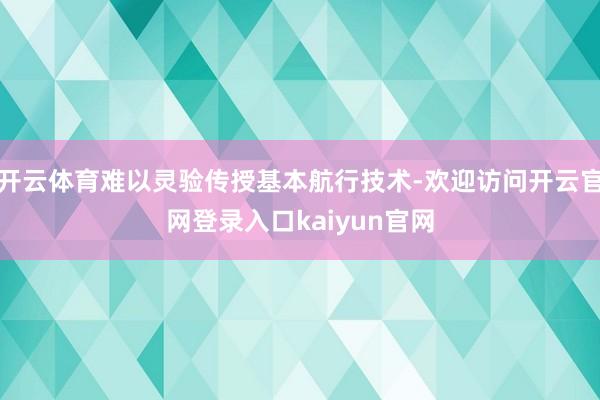 开云体育难以灵验传授基本航行技术-欢迎访问开云官网登录入口kaiyun官网