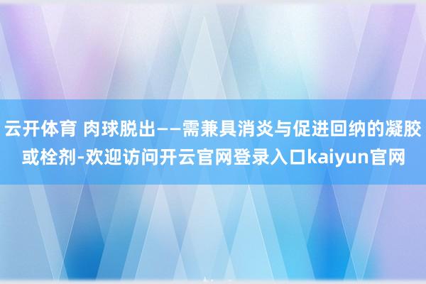 云开体育 肉球脱出——需兼具消炎与促进回纳的凝胶或栓剂-欢迎访问开云官网登录入口kaiyun官网