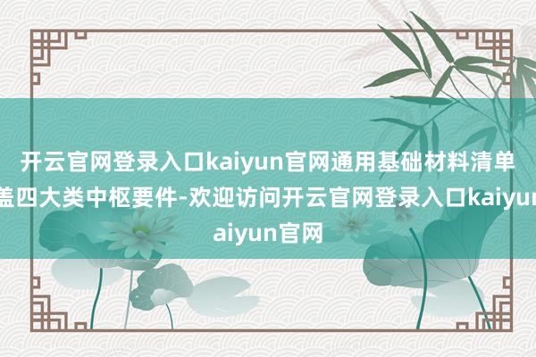 开云官网登录入口kaiyun官网通用基础材料清单需涵盖四大类中枢要件-欢迎访问开云官网登录入口kaiyun官网