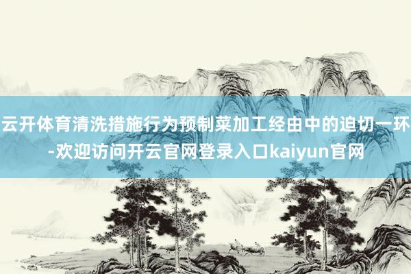 云开体育清洗措施行为预制菜加工经由中的迫切一环-欢迎访问开云官网登录入口kaiyun官网