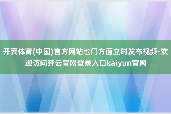 开云体育(中国)官方网站也门方面立时发布视频-欢迎访问开云官网登录入口kaiyun官网