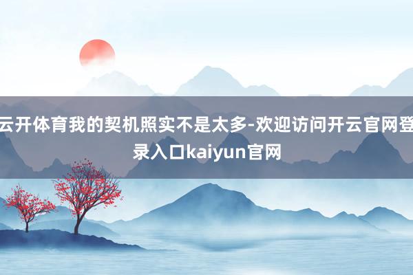 云开体育我的契机照实不是太多-欢迎访问开云官网登录入口kaiyun官网