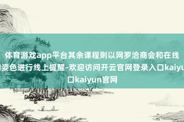 体育游戏app平台其余课程则以网罗洽商会和在线课程的姿色进行线上提醒-欢迎访问开云官网登录入口kaiyun官网