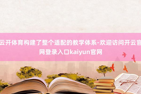 云开体育构建了整个适配的教学体系-欢迎访问开云官网登录入口kaiyun官网